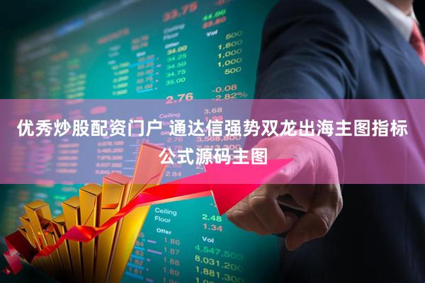 优秀炒股配资门户 通达信强势双龙出海主图指标公式源码主图