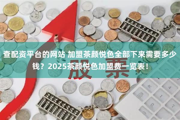 查配资平台的网站 加盟茶颜悦色全部下来需要多少钱？2025茶颜悦色加盟费一览表！