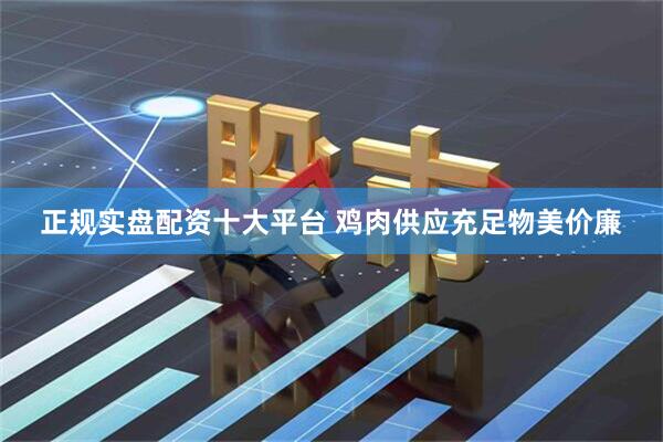 正规实盘配资十大平台 鸡肉供应充足物美价廉