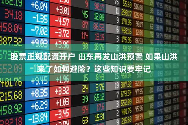 股票正规配资开户 山东再发山洪预警 如果山洪来了如何避险？这些知识要牢记