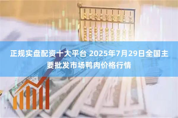 正规实盘配资十大平台 2025年7月29日全国主要批发市场鸭肉价格行情