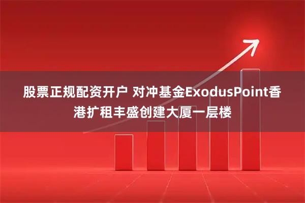 股票正规配资开户 对冲基金ExodusPoint香港扩租丰盛创建大厦一层楼