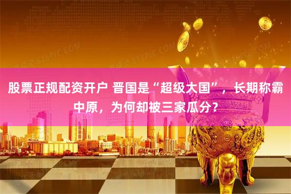 股票正规配资开户 晋国是“超级大国”，长期称霸中原，为何却被三家瓜分？