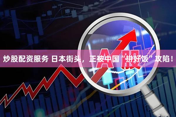 炒股配资服务 日本街头，正被中国“拼好饭”攻陷！