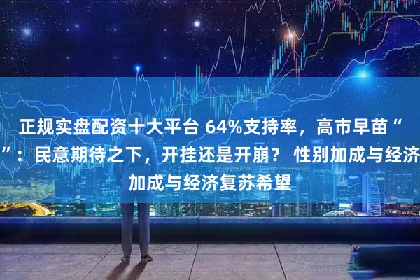 正规实盘配资十大平台 64%支持率，高市早苗“惊人开局”：民意期待之下，开挂还是开崩？ 性别加成与经济复苏希望