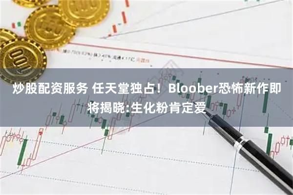 炒股配资服务 任天堂独占！Bloober恐怖新作即将揭晓:生化粉肯定爱