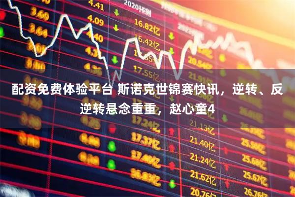 配资免费体验平台 斯诺克世锦赛快讯，逆转、反逆转悬念重重，赵心童4