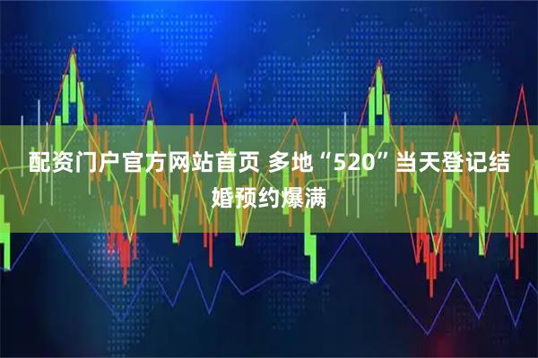 配资门户官方网站首页 多地“520”当天登记结婚预约爆满