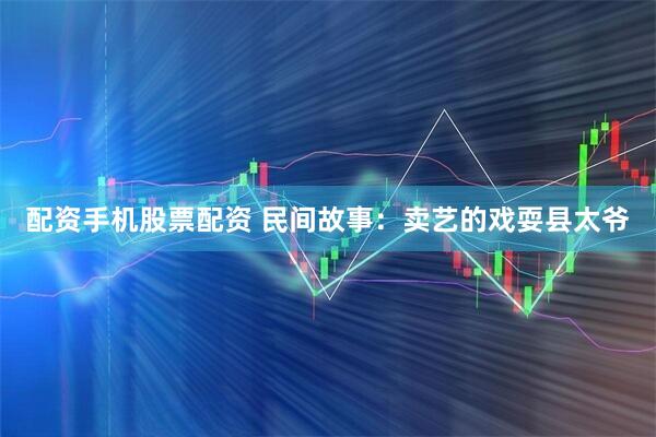 配资手机股票配资 民间故事：卖艺的戏耍县太爷