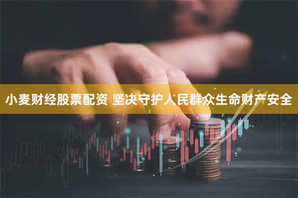 小麦财经股票配资 坚决守护人民群众生命财产安全